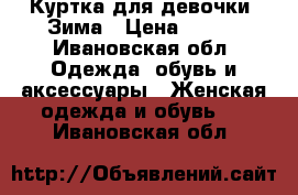 Куртка для девочки. Зима › Цена ­ 800 - Ивановская обл. Одежда, обувь и аксессуары » Женская одежда и обувь   . Ивановская обл.